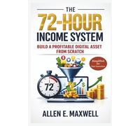 THE 72 HOUR INCOME SYSTEM: Build a Profitable Digital Asset From Scratch (Simplified for Fast Execution)