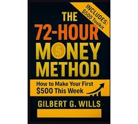 The 72-Hour Money Method: How to Make Your First $500 This Week (Even If You're Broke, Scared, and Have Zero Experience)