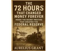 The 72 Hours That Changed Money Forever: Inside the Secret Meeting That Created the Federal Reserve (Weird Finance, Economic Mysteries & Documentaries)