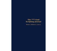 The 777 Goal Scripting Journal: Write it. Believe it. Live it.