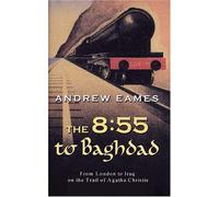 The 8:55 to Baghdad: From London to Iraq on the Trail of Agatha Christie by Eames, Andrew (June 16, 2005) Hardcover