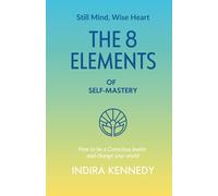 The 8 Elements of Self-Mastery: How to be a Conscious leader and change your world (Still Mind, Wise Heart)
