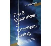 The 8 Essentials of Effortless Living: A Practical Guide to Mindfulness, Simplicity, Stress Reduction, and Personal Transformation