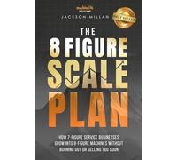 The 8 Figure Scale Plan: How 7-Figure Service Businesses Grow Into 8-Figure Machines Without Burning Out Or Selling Too Soon