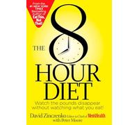 The 8 Hour Diet: Watch the Pounds Disappear Without Watching What You Eat!