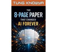 The 8-Page Paper That Changed AI Forever: How a Simple Idea Gave Birth to ChatGPT and Redefined How Machines Understand Language (Beyond Human: Inside the Great AI Power Shift)