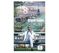 The 8 Rules of the Grand Game of Life: A Beginner's Guide to a Life of Abundance