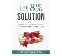 The 8% Solution: Double Your Income With High Yield Closed-End Funds (The Retired Investor)