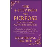 The 8-Step Path to Purpose: For Those Who Want More From Life: A Powerful Journey to Break Free from Expectations and Finally Discover Who You Are and ... | Gift for Spiritual Seekers | Guide Book