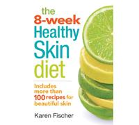 The 8-Week Healthy Skin Diet: Includes More Than 100 Recipes for Beautiful Skin