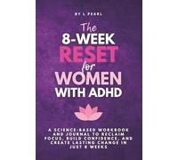 The 8-Week Reset for Women with ADHD and Create Lasting Change in Just 8 Weeks: A Science-Based Workbook and Journal with Tools to Reclaim Focus, Rebuild Confidence,