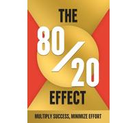 The 80/20 EFFECT: MULTIPLY SUCCESS, MINIMIZE EFFORT
