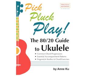 The 80/20 Guide to Ukulele Common Chord Progressions, Essential Accompaniment Patterns, Fingerstyle Studies & Chord Exercises: Pick Pluck Play! Practice & Reference For All Skill Levels