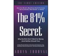 The 81% Secret: Why the Rich Don't Work for Money (And Neither Should You): How the World’s Wealthiest Build Fortunes - Not by Stocks, Real Estate, or Salary (Life Lessons with Aoryn Thorval)