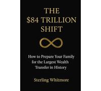 The $84 Trillion Shift: How to Prepare Your Family for the Largest Wealth Transfer in History (The Whitmore Legacy Series)