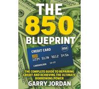 THE 850 BLUEPRINT: THE COMPLETE GUIDE TO REPAIRING CREDIT AND ACHIEVING THE ULTIMATE BORROWING POWER