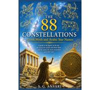 THE 88 CONSTELLATIONS - Greek Myth and Arabic Star Names: A guide to the figures in the sky, the stories the Greeks told about them, and the names the Arab astronomers gave their stars (Astronomy)