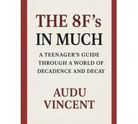 THE 8F's IN MUCH: A TEENAGERS GUIDE THROUGH A WORLD OF DECANDENCE AND DECAY