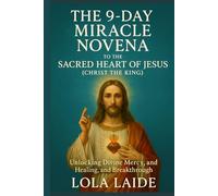 THE 9-DAY MIRACLE NOVENA TO THE SACRED HEART OF JESUS (CHRIST THE KING): Unlocking Divine Mercy, Healing, and Breakthroughs