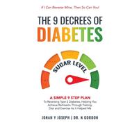 The 9 Decrees Of Diabetes : A Simple 9 Step Plan To Reversing Type 2 Diabetes, Helping You Achieve Remission Through Fasting, Diet and Exercise As It Helped Me