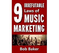The 9 Irrefutable Laws of Music Marketing: How the most successful acts promote themselves, attract fans, and ensure their long-term success
