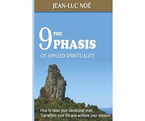 The 9 Phasis of Applied Spirituality: how to Raise your Vibration Level, Transform your Life and Achieve your Mission