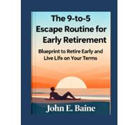 The 9 -to -5 Escape Routine for Early Retirement: Your Step-by-Step Blueprint to Retire Early and Live Life on Your Terms