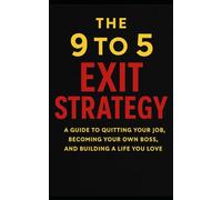 The 9 to 5 Exit Strategy: A Guide to Quitting Your Job, Becoming Your Own Boss, And Building a Life You Love