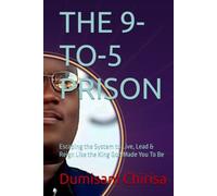 THE 9-TO-5 PRISON: Escaping the System to Live, Lead & Reign Like the King God Made You To Be