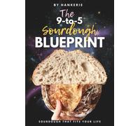 The 9-to-5 Sourdough Blueprint: The Four-Seasons Method for Beautiful Artisan Bread Around Your Career, Your Kitchen, and Your Climate