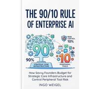 The 90/10 Rule of Enterprise AI: How Savvy Founders Budget for Strategic Core Infrastructure and Control Peripheral Tool Risk (The Secure AI Blueprint Series)