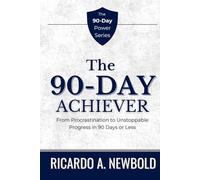 The 90-Day Achiever: From Procrastination to Unstoppable Progress in 90 Days or Less. (The 90-Day Power Series)