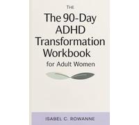 The 90-Day ADHD Transformation Workbook for Adult Women: A Compassionate, Science-Based Guide to Focus, Energy, and a Life That Actually Fits You