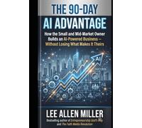 THE 90-DAY AI ADVANTAGE: How the Small and Mid-Market Owner Builds an AI-Powered Business - Without Losing What Makes It Theirs