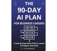 The 90-Day AI Plan for Business Leaders: A Step-by-Step Action Plan to Launch AI Projects That Work Without Technical Skills, Big Budgets, or ... (Artificial Intelligence made Easy)