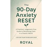 The 90-Day Anxiety Reset: A Practical, Judgment-Free Guide to Reclaiming Calm in a Chaotic World