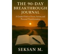 The 90-Day Breakthrough Journal: A Guided Path to Focus, Action, and Personal Transformation