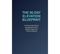 The 90-Day Elevation Blueprint: A Premium Daily Planner and Guided Journal for Mindset, Fitness, and Financial Alignment