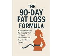 The 90-Day Fat Loss Formula: A Science-Backed Roadmap to Burn Fat, Boost Metabolism, and Keep the Results Forever