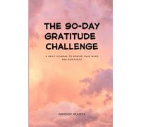 The 90-Day Gratitude Challenge: A Daily Journal to Rewire Your Mind for Positivity
