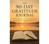 The 90-Day Gratitude Journal: Daily Prompts to Build Positivity, Mindful Living, and a Happier You