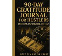 The 90 Day Gratitude Journal For Hustlers: Daily Reflections to Stay Grounded, Focused, and Hungry for Success