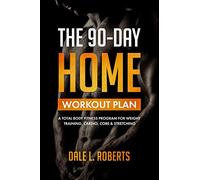 The 90-Day Home Workout Plan: A Total Body Fitness Program for Weight Training, Cardio, Core & Stretching
