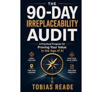 The 90-Day Irreplaceability Audit: A Practical Program for Proving Your Value in the Age of AI