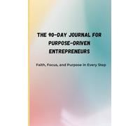 The 90-Day Journal for Purpose-Driven Entrepreneurs: Faith, Focus, and Purpose in Every Step