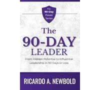 The 90-Day Leader: From Hidden Potential to Influential Leadership in 90 Days or Less: 3 (The 90-Day Power Series)