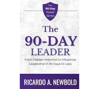 The 90-Day Leader: From Hidden Potential to Influential Leadership in 90 Days or Less (The 90-Day Power Series)