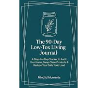 The 90-Day Low-Tox Living Journal: A Step-by-Step Tracker to Audit Your Home, Swap Clean Products & Reduce Your Daily Toxic Load