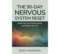 The 90-Day Nervous System Reset: Break Free from Chronic Stress and Reclaim Your Life, Reconnect with Your Body, and Find Calm from Within
