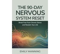 The 90-Day Nervous System Reset: Break Free from Chronic Stress and Reclaim Your Life, Reconnect with Your Body, and Find Calm from Within